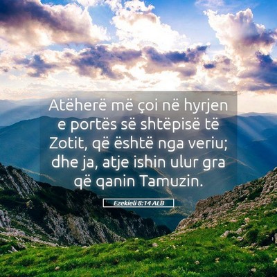 Picture 05 - Ezekieli 8:14 ALB - Atëherë më çoi në hyrjen e portës së - Bible Verse Picture