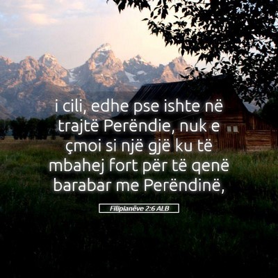 Picture 05 - Filipianëve 2:6 ALB - i cili, edhe pse ishte në trajtë Perëndie, nuk - Bible Verse Picture