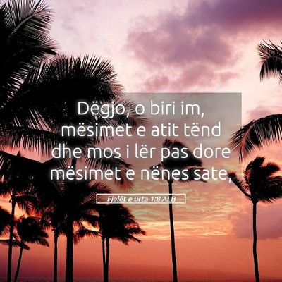 Picture 05 - Fjalët e urta 1:8 ALB - Dëgjo, o biri im, mësimet e atit tënd dhe mos - Bible Verse Picture