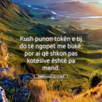 Picture 05 - Fjalët e urta 12:11 ALB - Kush punon tokën e tij do të ngopet me bukë, - Bible Verse Picture
