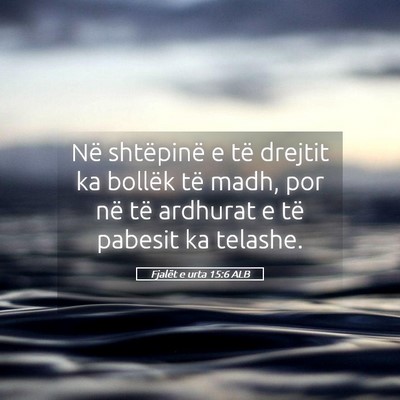 Picture 05 - Fjalët e urta 15:6 ALB - Në shtëpinë e të drejtit ka bollëk të madh, - Bible Verse Picture