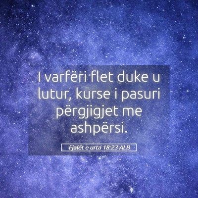 Picture 05 - Fjalët e urta 18:23 ALB - I varfëri flet duke u lutur, kurse i pasuri - Bible Verse Picture