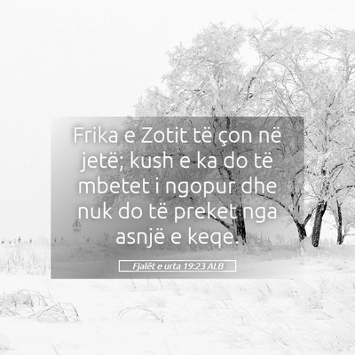 Picture 05 - Fjalët e urta 19:23 ALB - Frika e Zotit të çon në jetë; kush e ka do - Bible Verse Picture