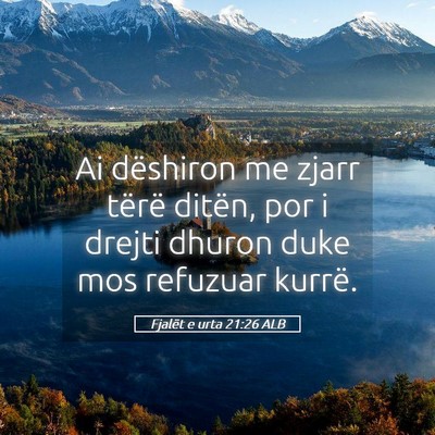 Picture 05 - Fjalët e urta 21:26 ALB - Ai dëshiron me zjarr tërë ditën, por i drejti - Bible Verse Picture
