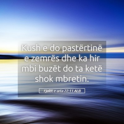 Picture 05 - Fjalët e urta 22:11 ALB - Kush e do pastërtinë e zemrës dhe ka hir mbi - Bible Verse Picture