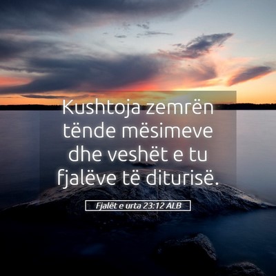 Picture 05 - Fjalët e urta 23:12 ALB - Kushtoja zemrën tënde mësimeve dhe veshët e - Bible Verse Picture