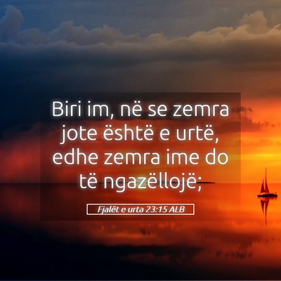 Picture 05 - Fjalët e urta 23:15 ALB - Biri im, në se zemra jote është e urtë, edhe - Bible Verse Picture