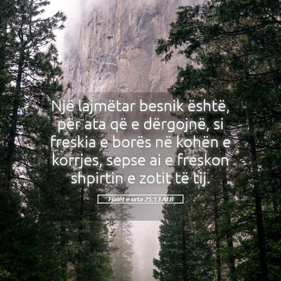 Picture 05 - Fjalët e urta 25:13 ALB - Një lajmëtar besnik është, për ata që e - Bible Verse Picture