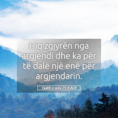 Picture 05 - Fjalët e urta 25:4 ALB - Hiq zgjyrën nga argjendi dhe ka për të dalë - Bible Verse Picture