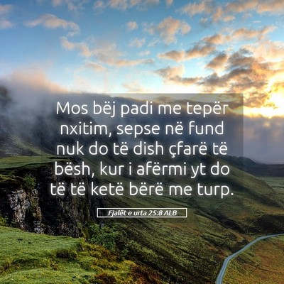 Picture 05 - Fjalët e urta 25:8 ALB - Mos bëj padi me tepër nxitim, sepse në fund - Bible Verse Picture