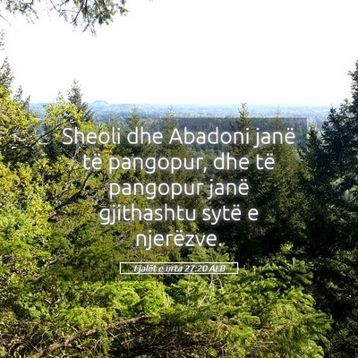 Picture 05 - Fjalët e urta 27:20 ALB - Sheoli dhe Abadoni janë të pangopur, dhe të - Bible Verse Picture