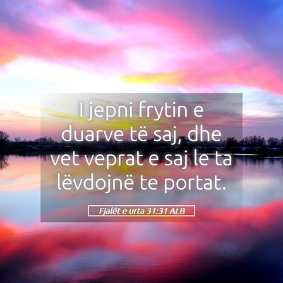 Picture 05 - Fjalët e urta 31:31 ALB - I jepni frytin e duarve të saj, dhe vet veprat e - Bible Verse Picture