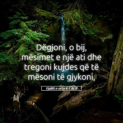 Picture 05 - Fjalët e urta 4:1 ALB - Dëgjoni, o bij, mësimet e një ati dhe tregoni - Bible Verse Picture