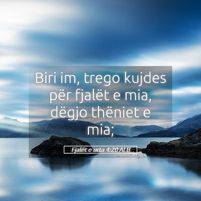 Picture 05 - Fjalët e urta 4:20 ALB - Biri im, trego kujdes për fjalët e mia, dëgjo - Bible Verse Picture