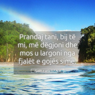 Picture 05 - Fjalët e urta 5:7 ALB - Prandaj tani, bij të mi, më dëgjoni dhe mos u - Bible Verse Picture