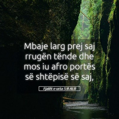 Picture 05 - Fjalët e urta 5:8 ALB - Mbaje larg prej saj rrugën tënde dhe mos iu - Bible Verse Picture
