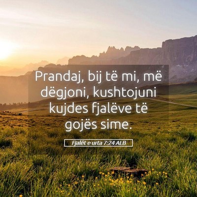 Picture 05 - Fjalët e urta 7:24 ALB - Prandaj, bij të mi, më dëgjoni, kushtojuni - Bible Verse Picture