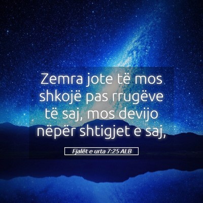 Picture 05 - Fjalët e urta 7:25 ALB - Zemra jote të mos shkojë pas rrugëve të saj, - Bible Verse Picture