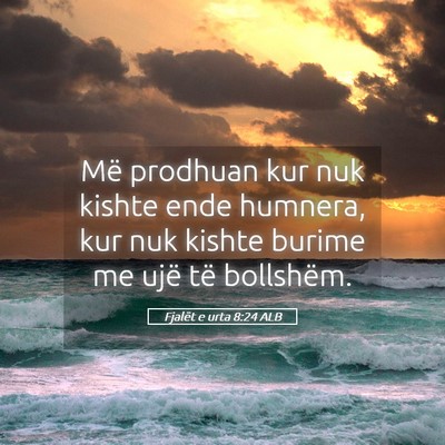 Picture 05 - Fjalët e urta 8:24 ALB - Më prodhuan kur nuk kishte ende humnera, kur nuk - Bible Verse Picture