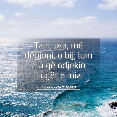 Picture 05 - Fjalët e urta 8:32 ALB - Tani, pra, më dëgjoni, o bij; lum ata që - Bible Verse Picture