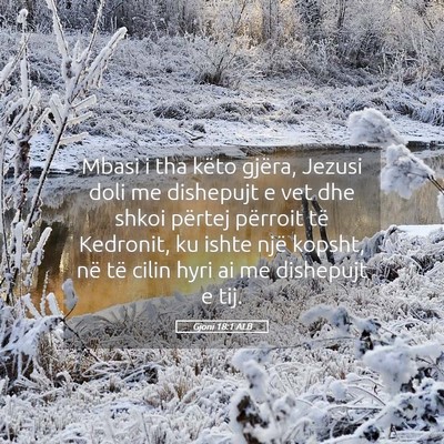 Picture 05 - Gjoni 18:1 ALB - Mbasi i tha këto gjëra, Jezusi doli me - Bible Verse Picture