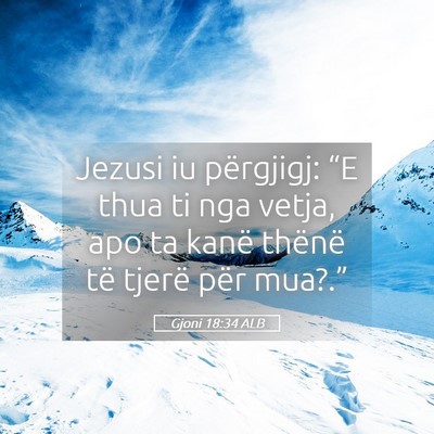 Picture 05 - Gjoni 18:34 ALB - Jezusi iu përgjigj: “E thua ti nga vetja, apo - Bible Verse Picture