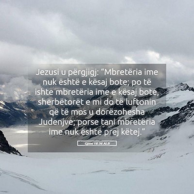 Picture 05 - Gjoni 18:36 ALB - Jezusi u përgjigj: “Mbretëria ime nuk është - Bible Verse Picture