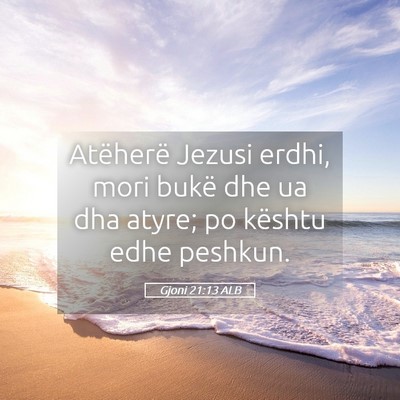 Picture 05 - Gjoni 21:13 ALB - Atëherë Jezusi erdhi, mori bukë dhe ua dha - Bible Verse Picture
