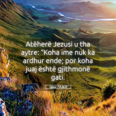 Picture 05 - Gjoni 7:6 ALB - Atëherë Jezusi u tha aytre: “Koha ime nuk ka - Bible Verse Picture