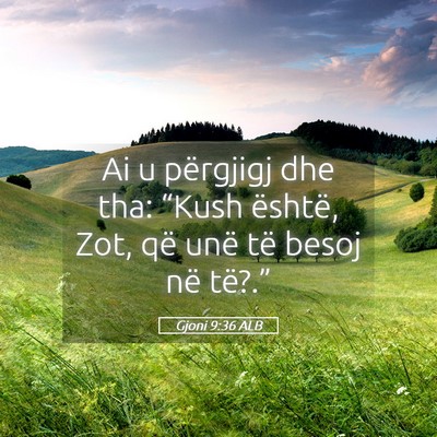 Picture 05 - Gjoni 9:36 ALB - Ai u përgjigj dhe tha: “Kush është, Zot, që - Bible Verse Picture