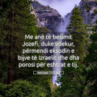 Picture 05 - Hebrenjve 11:22 ALB - Me anë të besimit Jozefi, duke vdekur, - Bible Verse Picture