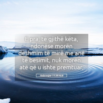 Picture 05 - Hebrenjve 11:39 ALB - E pra, të gjithë këta, ndonëse morën - Bible Verse Picture