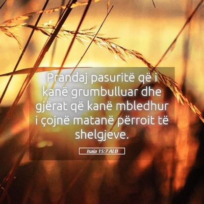 Picture 05 - Isaia 15:7 ALB - Prandaj pasuritë që i kanë grumbulluar dhe - Bible Verse Picture