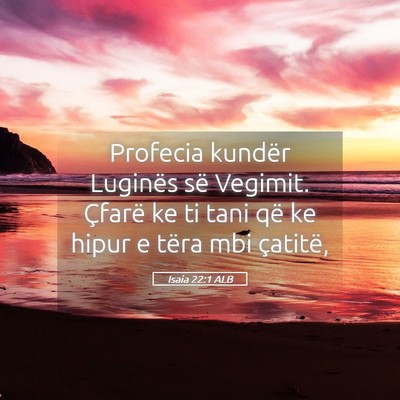Picture 05 - Isaia 22:1 ALB - Profecia kundër Luginës së Vegimit. Çfarë ke - Bible Verse Picture