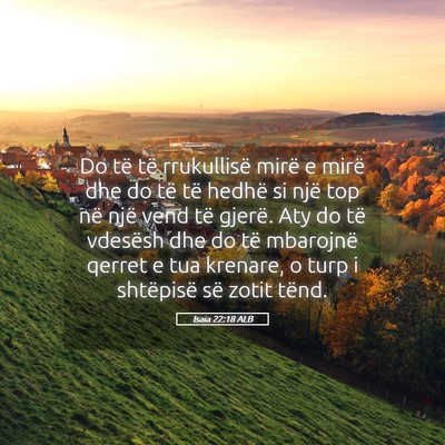 Picture 05 - Isaia 22:18 ALB - Do të të rrukullisë mirë e mirë dhe do të - Bible Verse Picture
