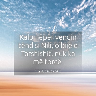 Picture 05 - Isaia 23:10 ALB - Kalo nëpër vendin tënd si Nili, o bijë e - Bible Verse Picture