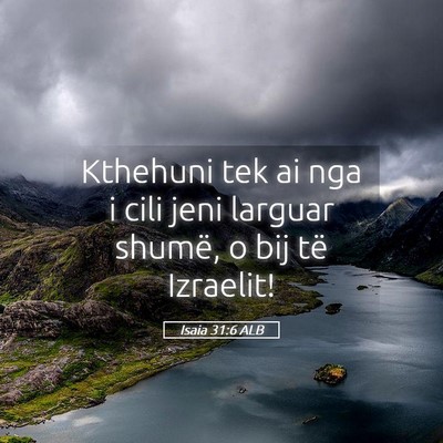 Picture 05 - Isaia 31:6 ALB - Kthehuni tek ai nga i cili jeni larguar shumë, o - Bible Verse Picture