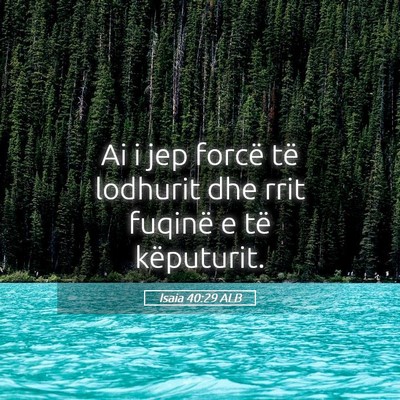 Picture 05 - Isaia 40:29 ALB - Ai i jep forcë të lodhurit dhe rrit fuqinë e - Bible Verse Picture