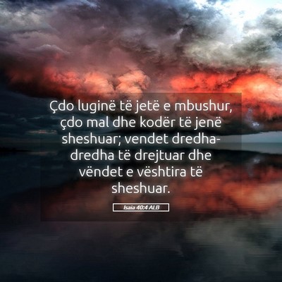 Picture 05 - Isaia 40:4 ALB - Çdo luginë të jetë e mbushur, çdo mal dhe - Bible Verse Picture
