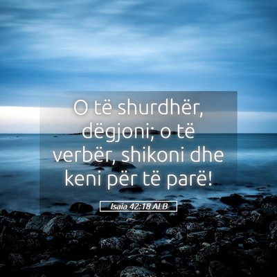 Picture 05 - Isaia 42:18 ALB - O të shurdhër, dëgjoni; o të verbër, shikoni - Bible Verse Picture