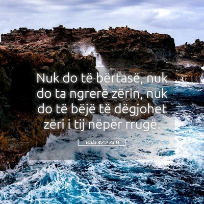 Picture 05 - Isaia 42:2 ALB - Nuk do të bërtasë, nuk do ta ngrerë zërin, - Bible Verse Picture