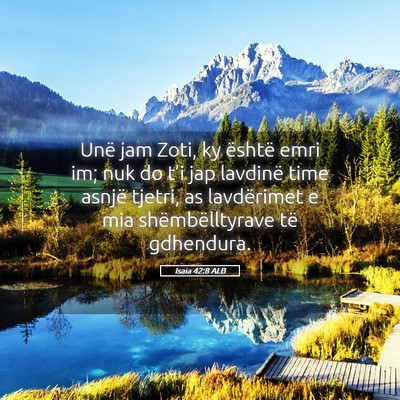 Picture 05 - Isaia 42:8 ALB - Unë jam Zoti, ky është emri im; nuk do t’i - Bible Verse Picture