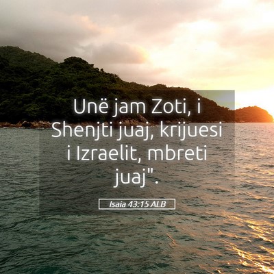 Picture 05 - Isaia 43:15 ALB - Unë jam Zoti, i Shenjti juaj, krijuesi i - Bible Verse Picture