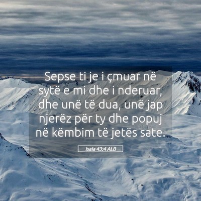 Picture 05 - Isaia 43:4 ALB - Sepse ti je i çmuar në sytë e mi dhe i - Bible Verse Picture
