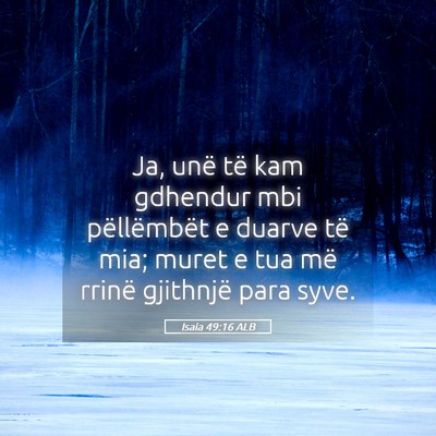 Picture 05 - Isaia 49:16 ALB - Ja, unë të kam gdhendur mbi pëllëmbët e - Bible Verse Picture