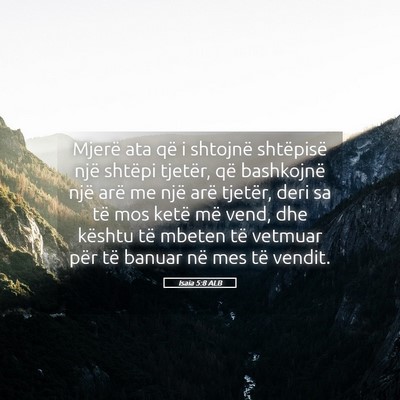 Picture 05 - Isaia 5:8 ALB - Mjerë ata që i shtojnë shtëpisë një shtëpi - Bible Verse Picture