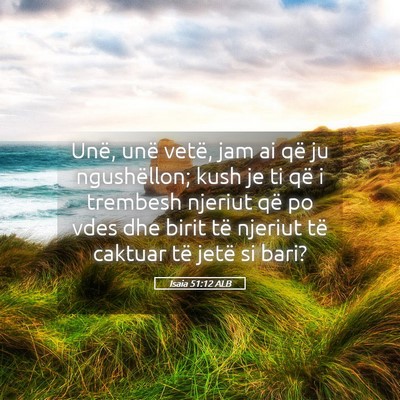 Picture 05 - Isaia 51:12 ALB - Unë, unë vetë, jam ai që ju ngushëllon; kush - Bible Verse Picture