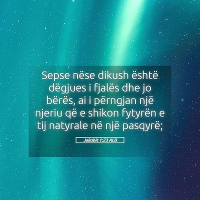 Picture 05 - Jakobit 1:23 ALB - Sepse nëse dikush është dëgjues i fjalës dhe - Bible Verse Picture