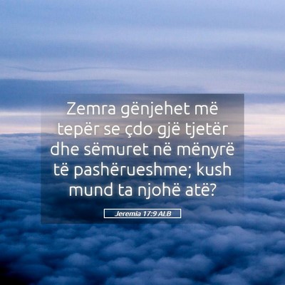 Picture 05 - Jeremia 17:9 ALB - Zemra gënjehet më tepër se çdo gjë tjetër - Bible Verse Picture