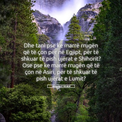 Picture 05 - Jeremia 2:18 ALB - Dhe tani pse ke marrë rrugën që të çon për - Bible Verse Picture